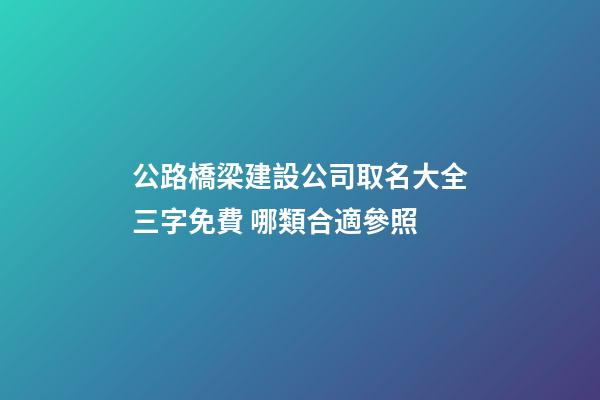 公路橋梁建設公司取名大全三字免費 哪類合適參照-第1張-公司起名-玄機派